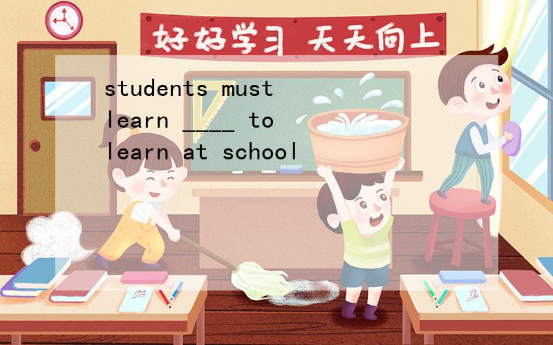 students must learn ____ to learn at school