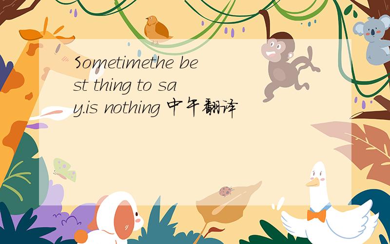 Sometimethe best thing to say.is nothing 中午翻译