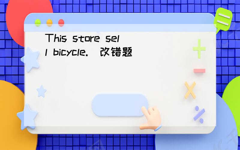This store sell bicycle.（改错题）