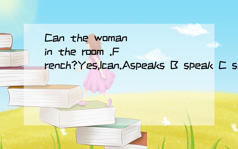Can the woman in the room .French?Yes,Ican.Aspeaks B speak C say Dtalk请说出理由