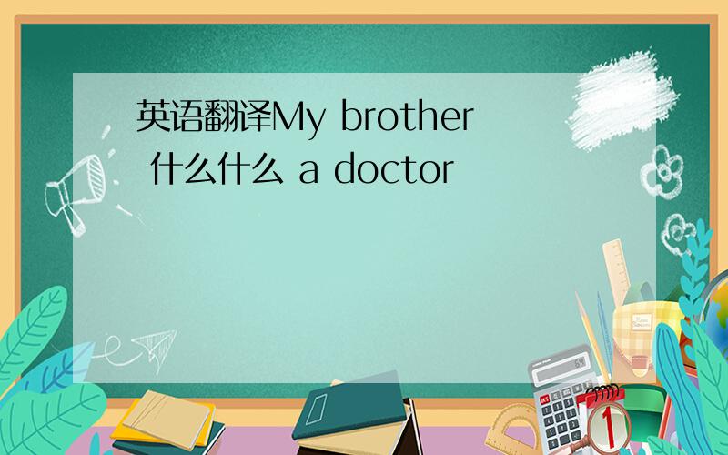 英语翻译My brother 什么什么 a doctor