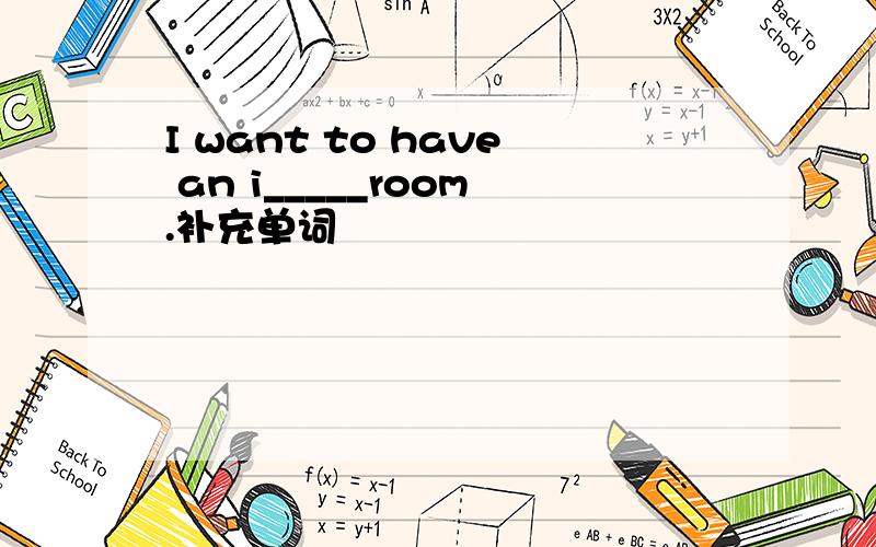 I want to have an i_____room.补充单词