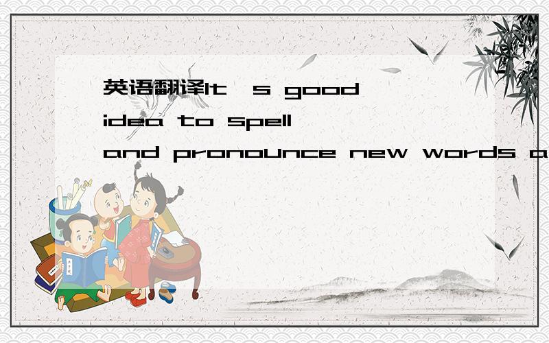 英语翻译It's good idea to spell and pronounce new words aloud every day