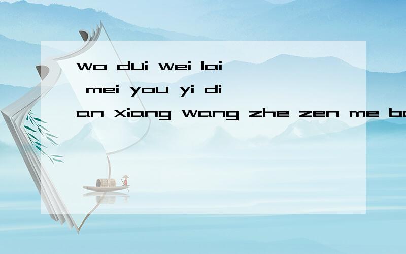 wo dui wei lai mei you yi dian xiang wang zhe zen me ban ne我对未来没有一点向往,而且也非常懒这怎么办呢?