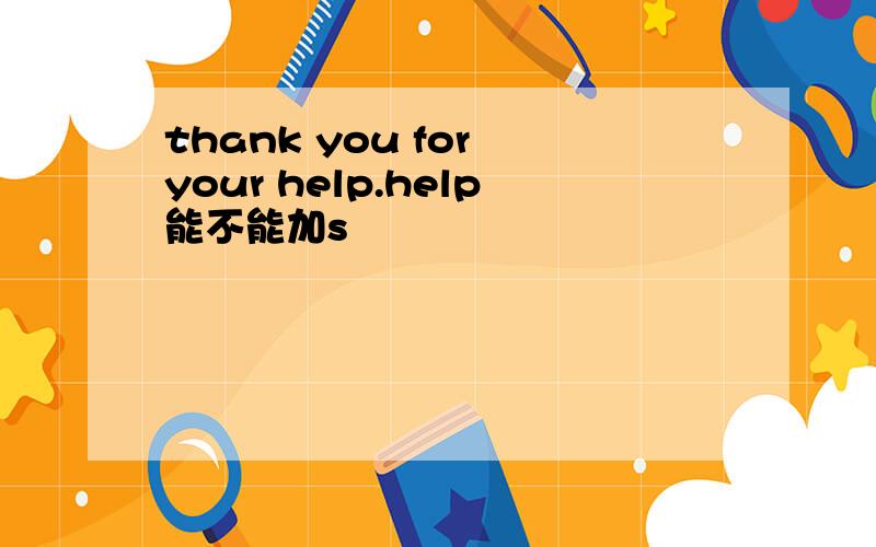 thank you for your help.help能不能加s