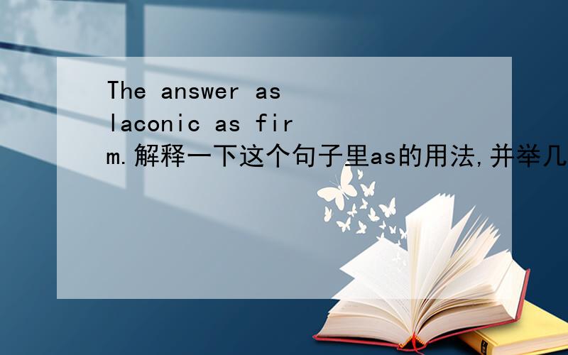 The answer as laconic as firm.解释一下这个句子里as的用法,并举几个类似的例子.