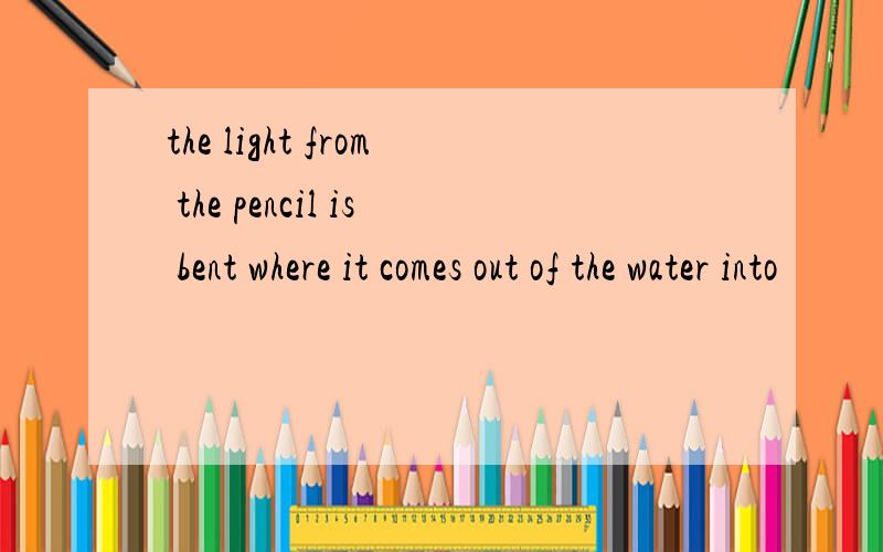 the light from the pencil is bent where it comes out of the water into