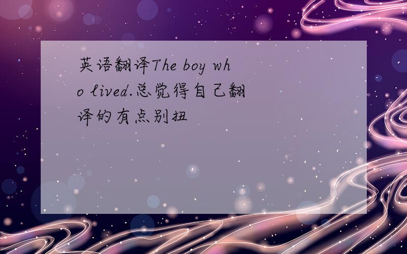 英语翻译The boy who lived.总觉得自己翻译的有点别扭