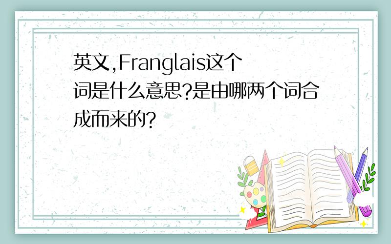 英文,Franglais这个词是什么意思?是由哪两个词合成而来的?