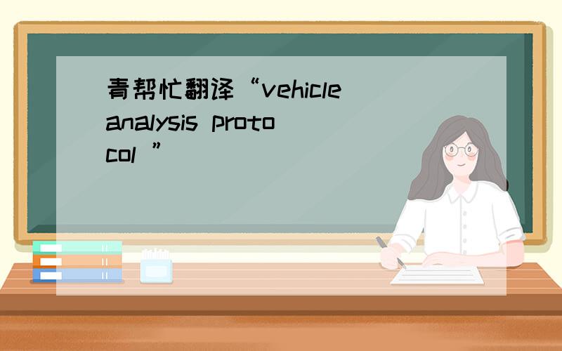 青帮忙翻译“vehicle analysis protocol ”
