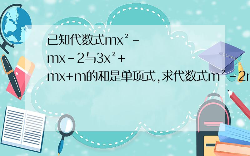 已知代数式mx²-mx-2与3x²+mx+m的和是单项式,求代数式m²-2m+1的值