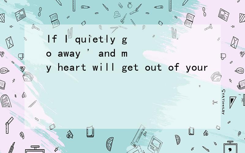 If I quietly go away ' and my heart will get out of your