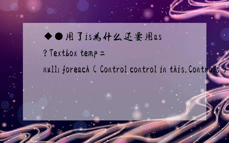 ◆●用了is为什么还要用as?Textbox temp=null;foreach(Control control in this.Controls){if(control is textbox) temp= control as Textbox; }为什么前面用了is检查了 这里还要用as呢?is检查后 不就确定了类型吗?确定了类