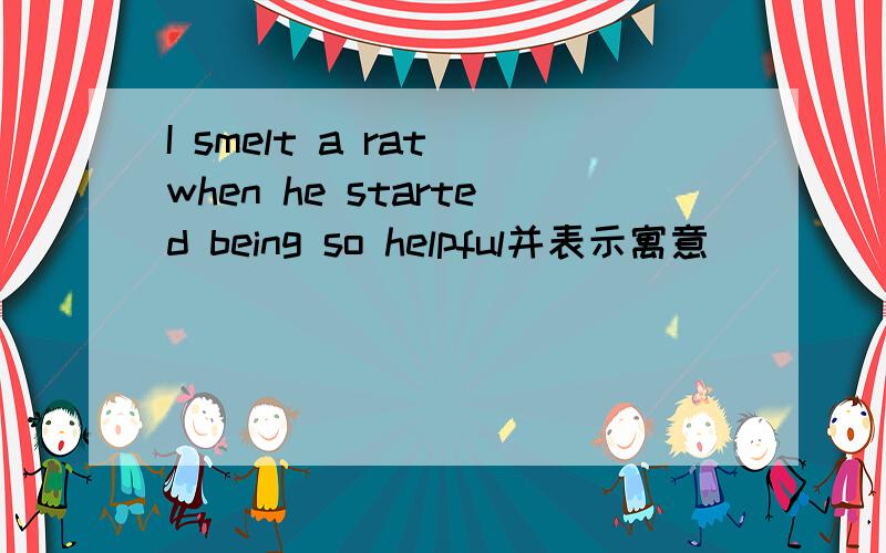 I smelt a rat when he started being so helpful并表示寓意