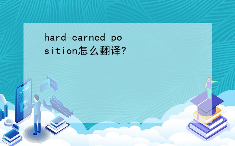 hard-earned position怎么翻译?