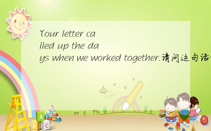 Your letter called up the days when we worked together.请问这句话对吗?总感觉when有些不对劲call up是使想起的意思!