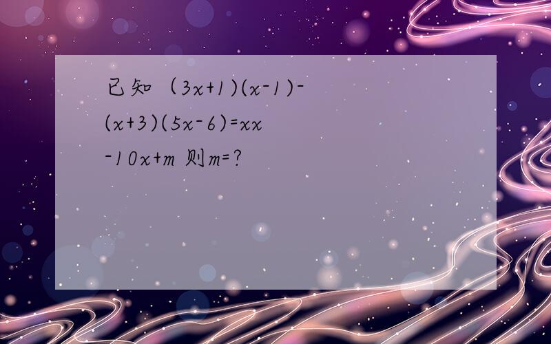 已知（3x+1)(x-1)-(x+3)(5x-6)=xx-10x+m 则m=?