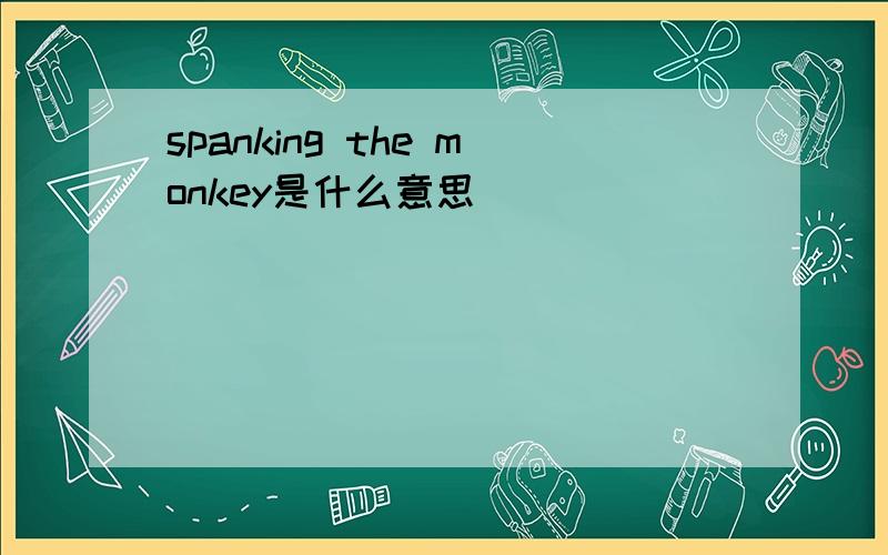 spanking the monkey是什么意思