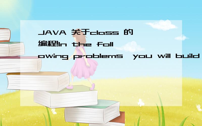 JAVA 关于class 的编程!In the following problems,you will build a series of Java classes,which you should be able to use with the following test program (containing the expected results as printed messages):public class TestWorkers{public static