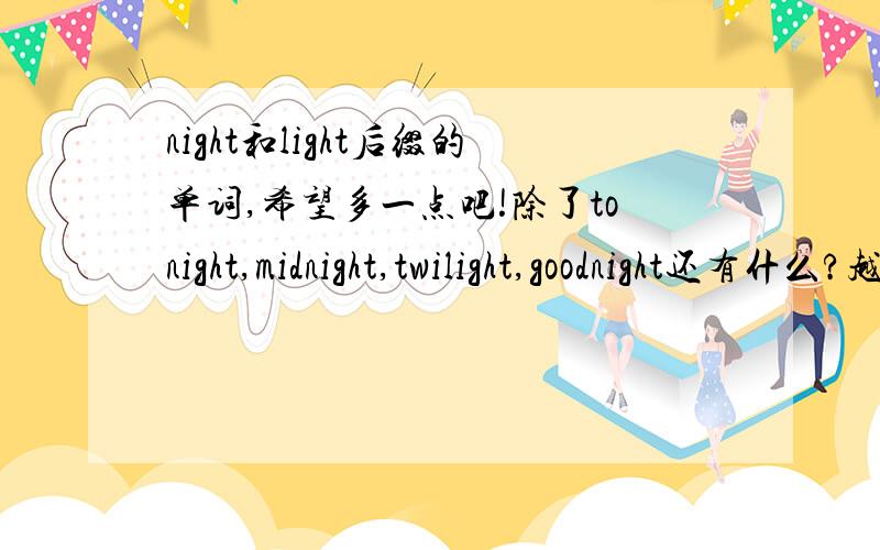 night和light后缀的单词,希望多一点吧!除了tonight,midnight,twilight,goodnight还有什么?越多越好,