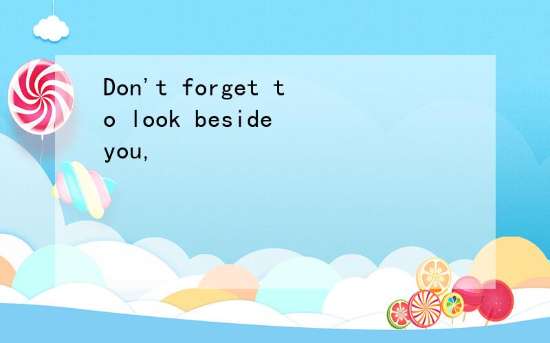 Don't forget to look beside you,