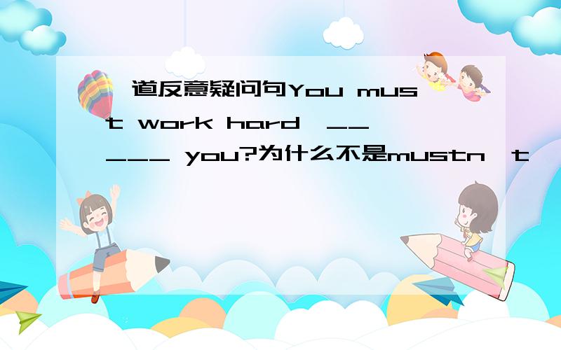 一道反意疑问句You must work hard,_____ you?为什么不是mustn't