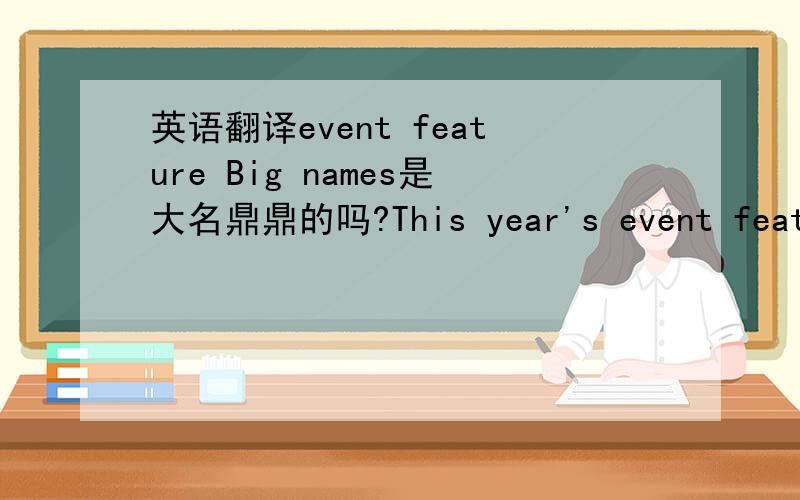 英语翻译event feature Big names是大名鼎鼎的吗?This year's event features a lineup of A-list Chinese singers,including big names like.