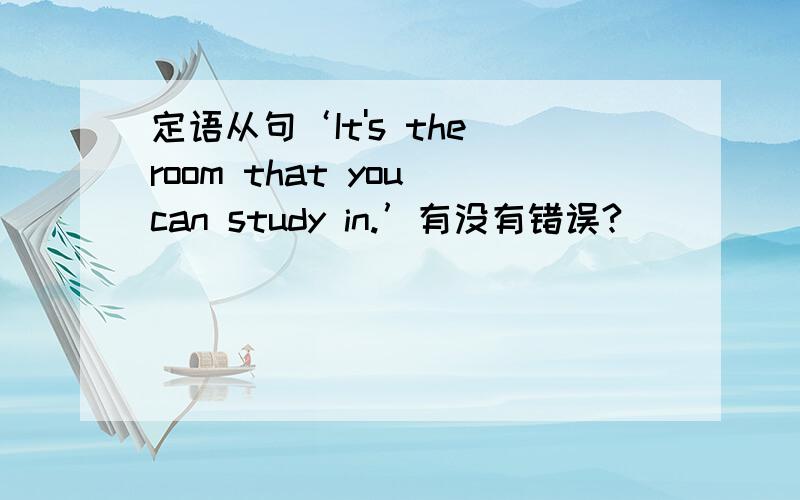 定语从句‘It's the room that you can study in.’有没有错误?