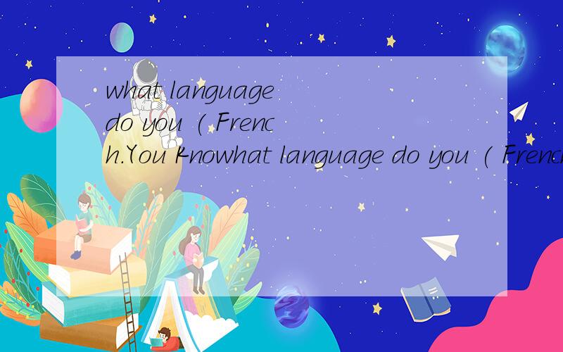 what language do you ( French.You Knowhat language do you ( French.You Know I‘m from France.