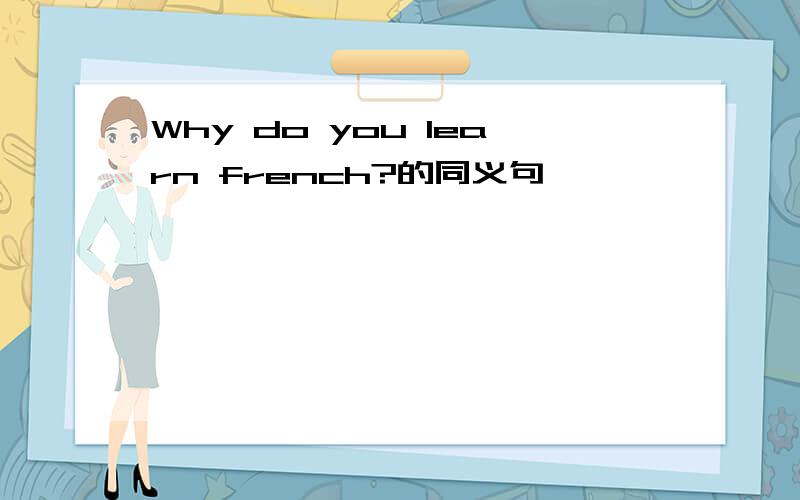 Why do you learn french?的同义句