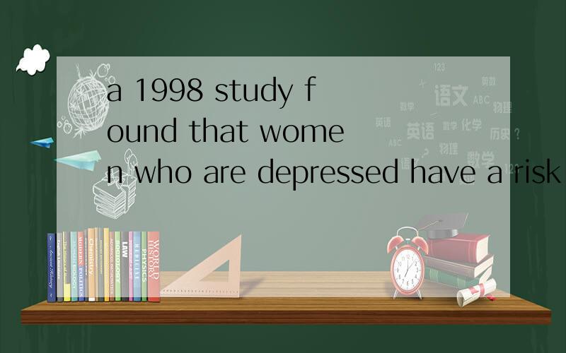 a 1998 study found that women who are depressed have a risk..结构如何理解