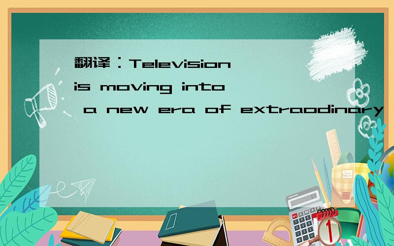 翻译：Television is moving into a new era of extraodinary sophistication and versatility.