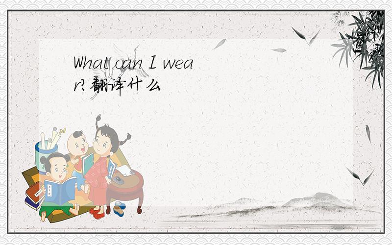 What can I wear?翻译什么