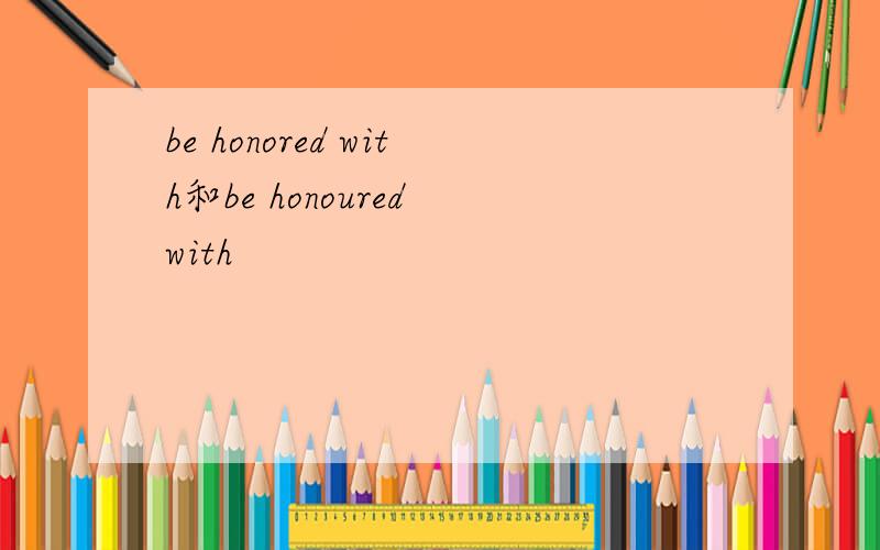 be honored with和be honoured with