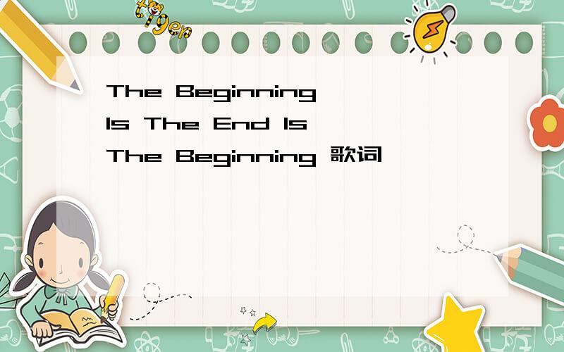 The Beginning Is The End Is The Beginning 歌词