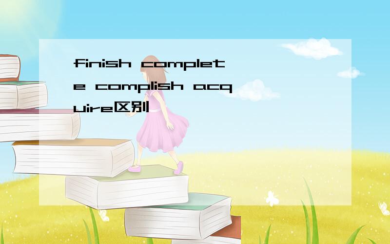 finish complete complish acquire区别