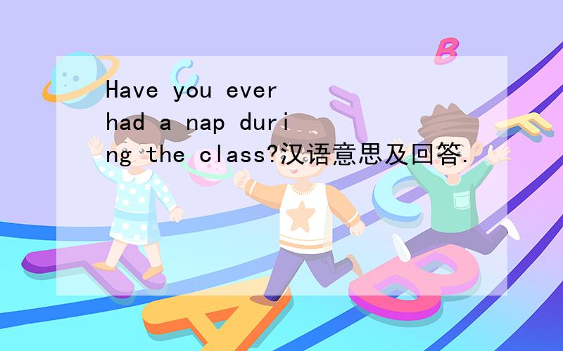 Have you ever had a nap during the class?汉语意思及回答.