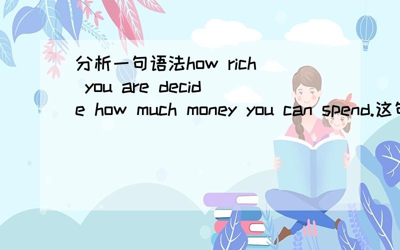 分析一句语法how rich you are decide how much money you can spend.这句话有语法错误吗、are 要去掉吗
