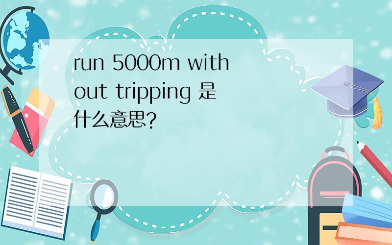 run 5000m without tripping 是什么意思?