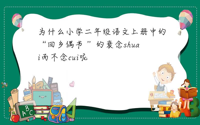 为什么小学二年级语文上册中的“回乡偶书 ”的衰念shuai而不念cui呢