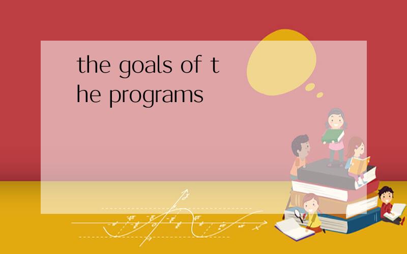 the goals of the programs