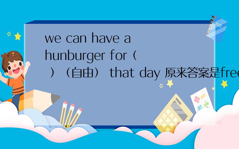 we can have a hunburger for（ ）（自由） that day 原来答案是free但它是形容词呀,for 后不是应该加名