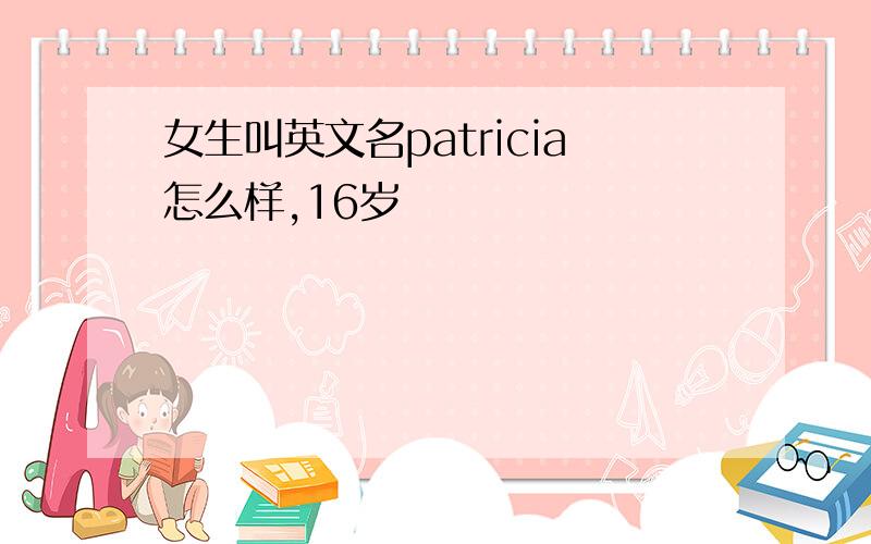 女生叫英文名patricia怎么样,16岁