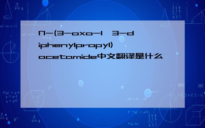 N-(3-oxo-1,3-diphenylpropyl)acetamide中文翻译是什么