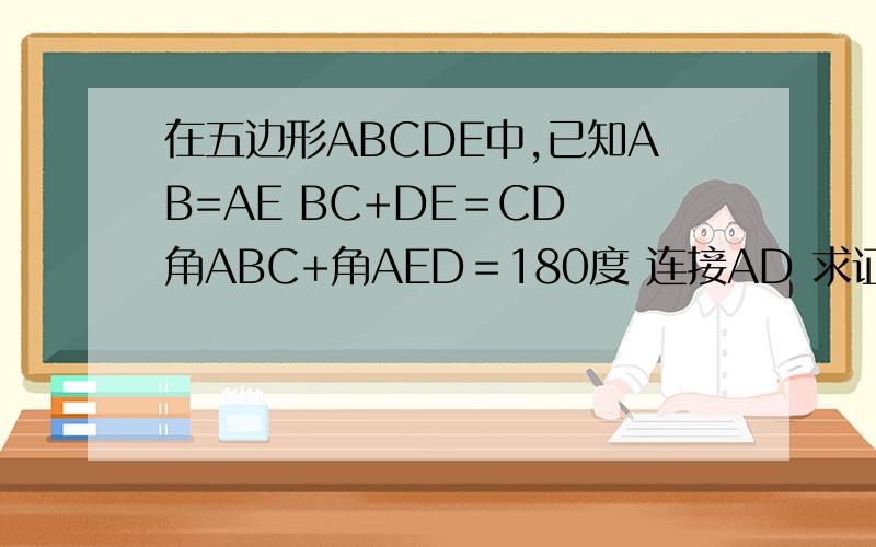 在五边形ABCDE中,已知AB=AE BC+DE＝CD 角ABC+角AED＝180度 连接AD 求证 AD平分角CDE