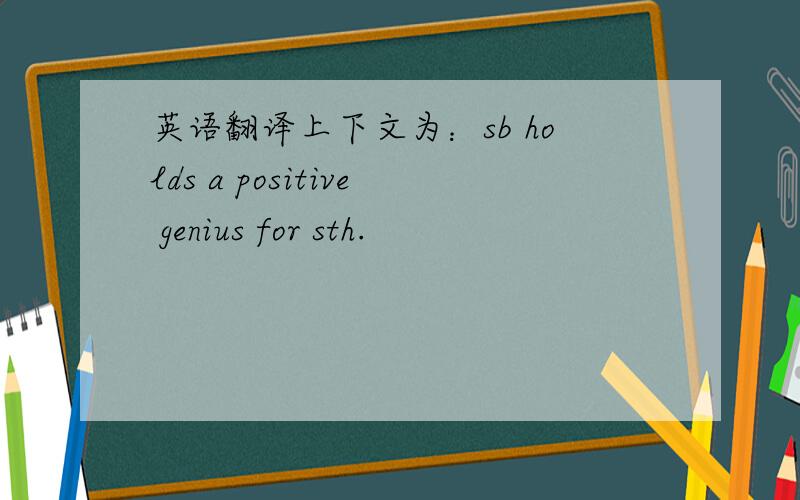 英语翻译上下文为：sb holds a positive genius for sth.