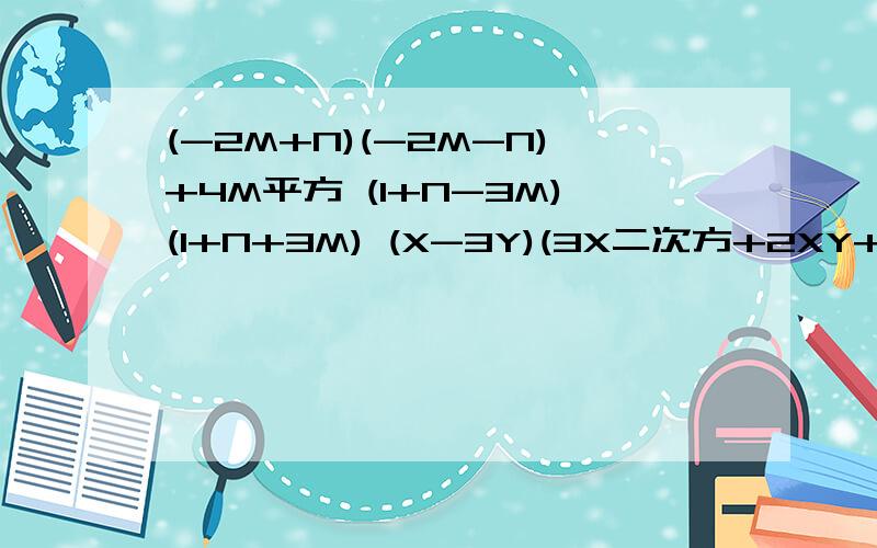 (-2M+N)(-2M-N)+4M平方 (l+N-3M)(l+N+3M) (X-3Y)(3X二次方+2XY+Y二次方)用整式乘法公式计算。记着是整式乘法公式啊。