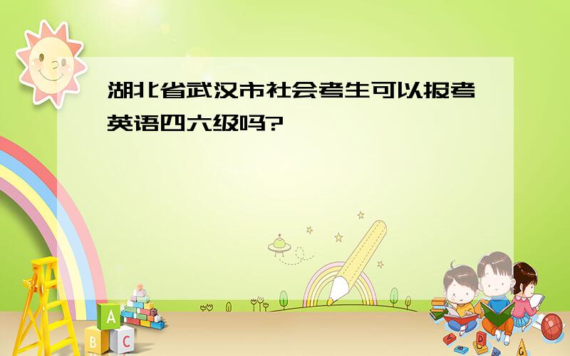 湖北省武汉市社会考生可以报考英语四六级吗?