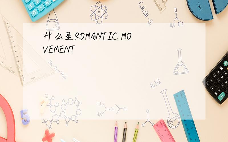 什么是ROMANTIC MOVEMENT