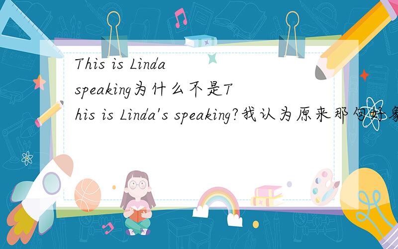 This is Linda speaking为什么不是This is Linda's speaking?我认为原来那句好象不符合语法